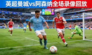 英超曼城对阵阿森纳全场录像回放封面，足球比赛绿茵场全景画面